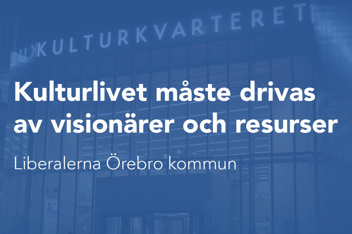 Kulturlivet måste drivas av visionärer och resurser. Liberalerna Örebro kommun.